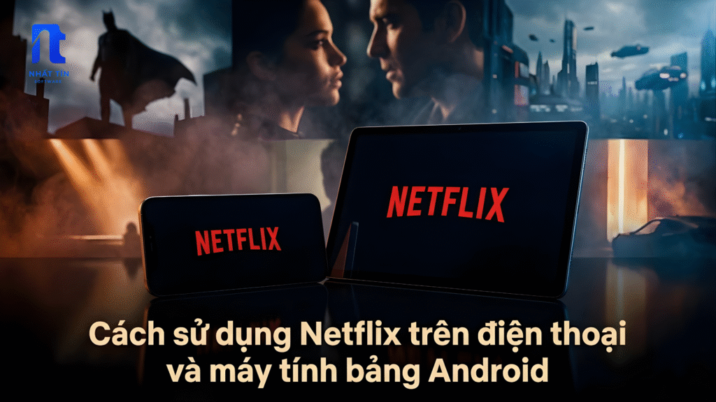 Cách sử dụng Netflix trên điện thoại và máy tính bảng Android chi tiết từ A–Z