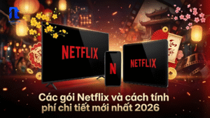 Các gói Netflix và cách tính phí chi tiết mới nhất 2026